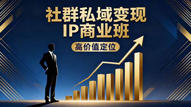 社群私域变现IP商业班，高价值定位,精准引流,私聊成交，实践年盈利破百万-桀创项目掘金社