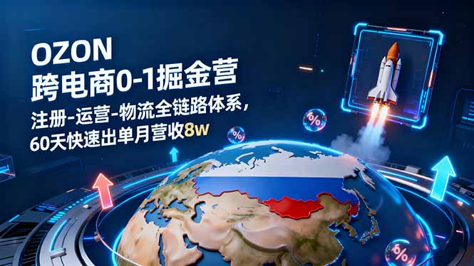 OZON跨境电商0-1掘金营：注册-运营-物流全链路体系，60天快速出单月营收8w-桀创项目掘金社