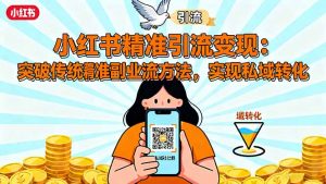 小红书精准引流变现:突破传统副业思维,掌握精准引流方法,实现私域转化-桀创项目掘金社