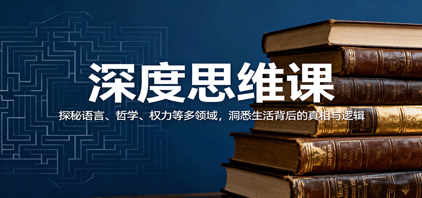 深度思维课：探秘语言、哲学、权力等多领域，洞悉生活背后的真相与逻辑-桀创项目掘金社