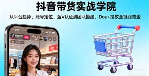 抖音带货实战学院:从平台趋势/账号定位/蓝V认证到团队搭建/Dou+投放全链路-桀创项目掘金社