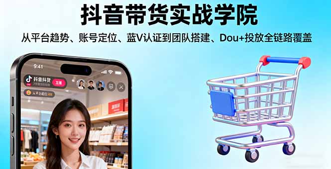 抖音带货实战学院:从平台趋势/账号定位/蓝V认证到团队搭建/Dou+投放全链路-桀创项目掘金社