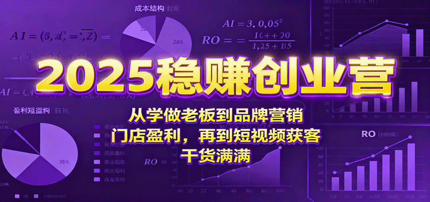 2025稳赚创业营：从学做老板到品牌营销、门店盈利，再到短视频获客，干货满满-桀创项目掘金社