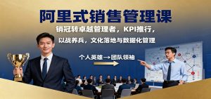 阿里式销售管理课:销冠转卓越管理者,KPI 推行,以战养兵,文化落地与数据化管理-桀创项目掘金社