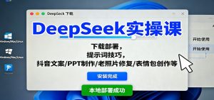 DeepSeek实操课:下载部署,提示词技巧,抖音文案/PPT制作/老照片修复/表情包创作等-桀创项目掘金社