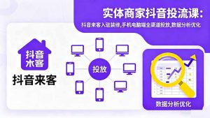 实体商家抖音投流课:抖音来客入驻装修,手机电脑端全渠道投放,数据分析优化-桀创项目掘金社