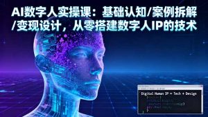 AI数字人实操课：基础认知/案例拆解/变现设计，从零搭建数字人IP的技术-桀创项目掘金社