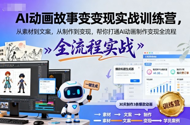 AI动画故事变现实战训练营，从素材到文案，从制作到变现，帮你打通AI动画制作变现全流程-桀创项目掘金社
