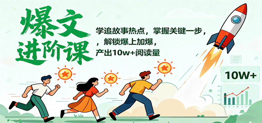 爆文进阶课：学追故事热点，掌握关键一步，解锁爆上加爆，产出10w+阅读量-桀创项目掘金社