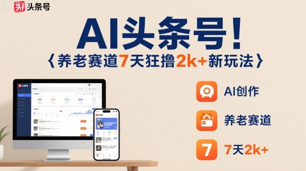 AI头条号，7天狂撸2k+，做养老赛道，新风口新玩法-桀创项目掘金社
