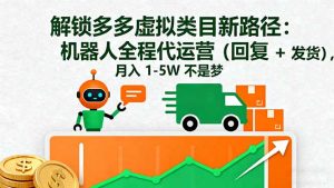 解锁多多虚拟类目新路径:机器人全程代运营(回复 + 发货-桀创项目掘金社