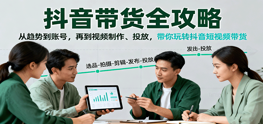 抖音带货全攻略：从趋势到账号，再到视频制作、投放，带你玩转抖音短视频带货-桀创项目掘金社