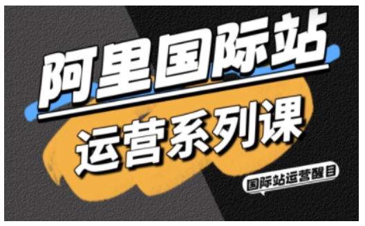阿里国际站运营系列课，涵盖精准引流、直通车与全站推实战SOP，搭配AI效率工具包与高阶增长玩法-桀创项目掘金社
