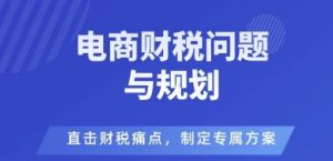 电商企业财税风险与规避,直击财税痛点,制定专属方案-桀创项目掘金社