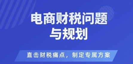 电商企业财税风险与规避，直击财税痛点，制定专属方案-桀创项目掘金社