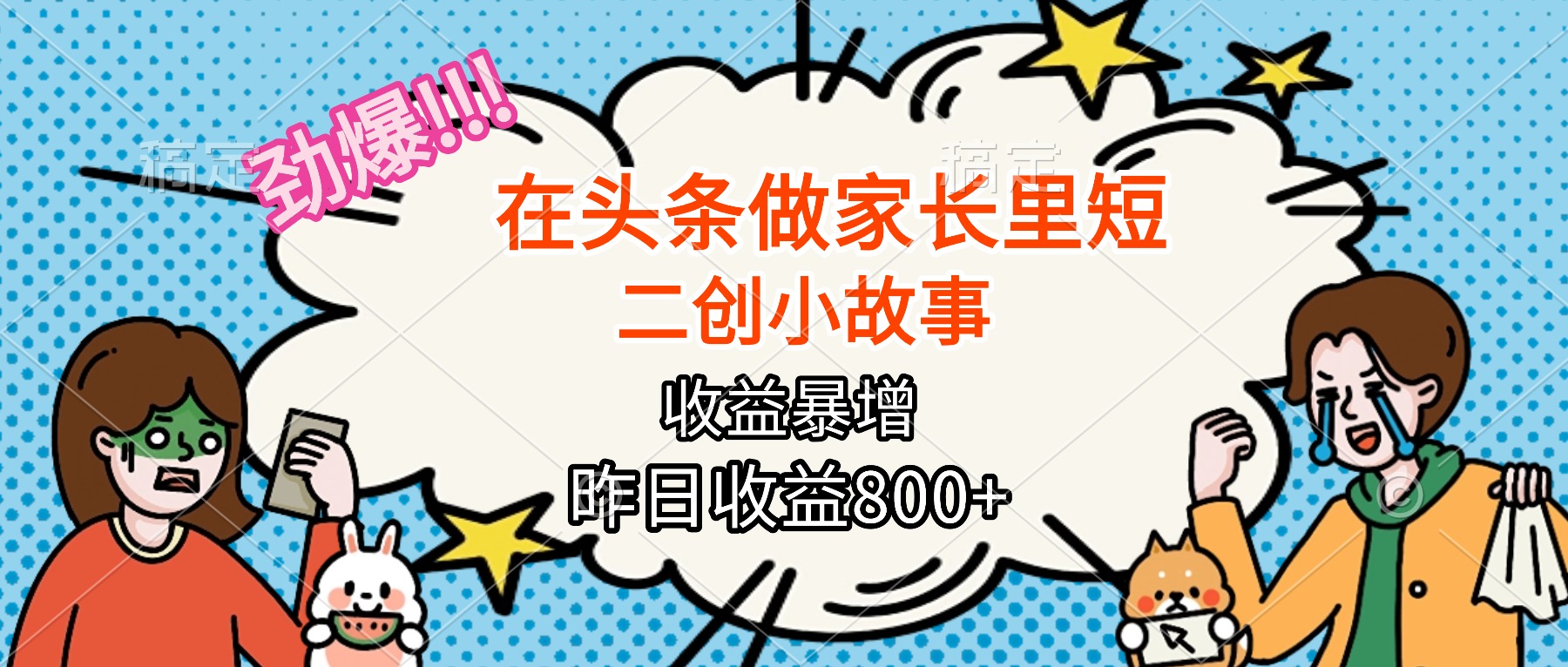 【劲爆】在头条做家长里短二创小故事，收益暴增，月入2W+-桀创项目掘金社
