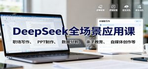 DeepSeek全场景应用课:职场写作、 PPT制作、数据分析、亲子教育、自媒体创作等-桀创项目掘金社