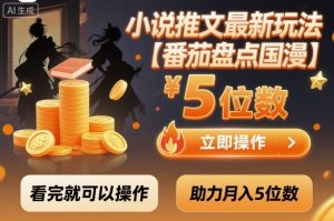 小说推文最新玩法，助力月入5位数【番茄盘点国漫】玩法，看完就可以操作-桀创项目掘金社