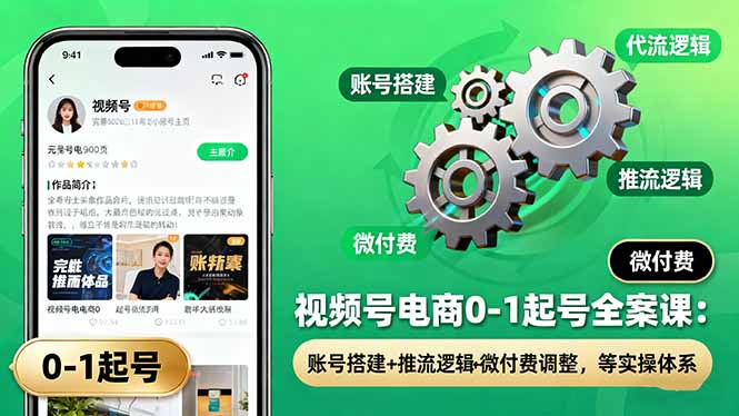 视频号电商0-1起号全案课：账号搭建+推流逻辑+微付费调整，等实操体系-桀创项目掘金社