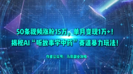 50条视频涨粉15W，单月变现1W+！揭秘AI“听故事学中药”赛道暴力玩法-桀创项目掘金社
