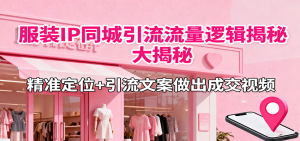 服装IP同城引流流量逻辑大揭秘，精准定位+引流文案做出成交视频-桀创项目掘金社