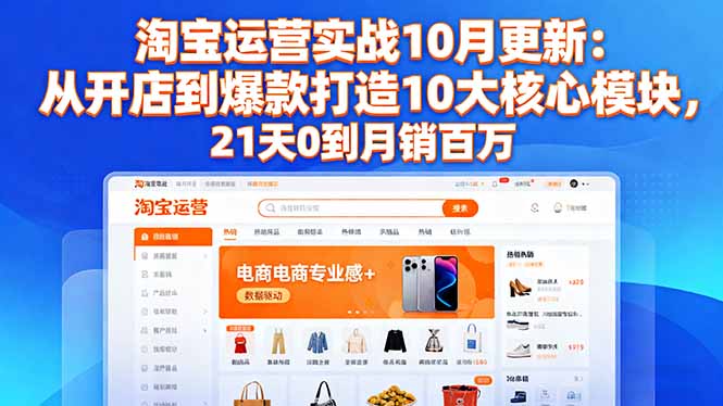 淘宝运营实战10月更新:从开店到爆款打造10大核心模块,21天0到月销百万-桀创项目掘金社