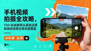 手机视频拍摄全攻略,150+实战案例从基础运镜到高级场景应用全面覆盖-桀创项目掘金社