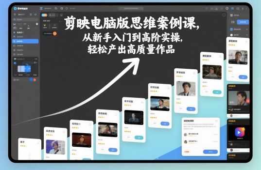 剪映电脑版思维案例课,从新手入门到高阶实操,轻松产出高质量作品-桀创项目掘金社