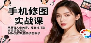 手机修图实战课，从基础人像美容、瘦身技巧到高级调色方法，86种流行风格的调色教学-桀创项目掘金社