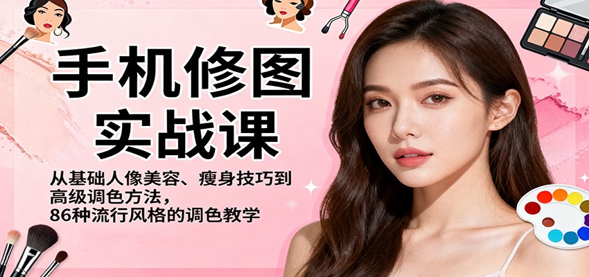 手机修图实战课，从基础人像美容、瘦身技巧到高级调色方法，86种流行风格的调色教学-桀创项目掘金社