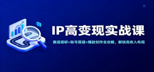 IP高变现实战课:赛道调研+账号搭建+爆款创作全攻略,解锁高收入布局-桀创项目掘金社