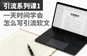 引流系列课1，一天时间学会怎么写引流软文-桀创项目掘金社