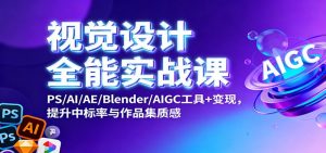 视觉设计全能实战课：PS/AI/AE/Blender/AIGC工具+变现，提升中标率与作品集质感-桀创项目掘金社
