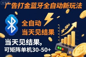 【广告打金】蓝牙全自动新玩法，当天见结果，可矩阵单机30-50+【揭秘】-桀创项目掘金社