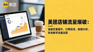 美团店铺流量爆破:涵盖权重提升、付费投流、数据分析,系统教学流量运营-桀创项目掘金社