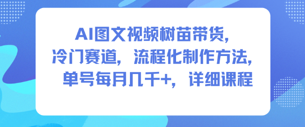 AI图文视频树苗带货，冷门赛道，流程化制作方法，单号每月几K，详细课程-桀创项目掘金社