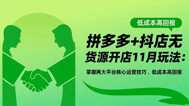 拼多多+抖店无货源开店11月玩法：掌握两大平台核心运营技巧，低成本高回报-桀创项目掘金社