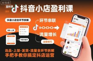 抖音小店盈利课-选品-上架-发货-流量全环节拆解，手把手教你搞定抖店运营-桀创项目掘金社
