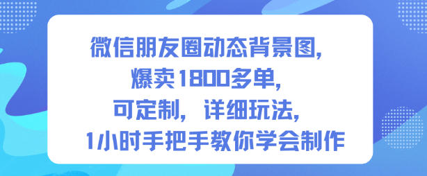 微信朋友圈动态背景图，爆卖1800多单，可定制，详细的玩法，1小时手把手教你学会制作【第一期】-桀创项目掘金社