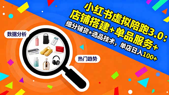 小红书虚拟陪跑3.0:店铺搭建+单品服务+细分铺货+选品技术,单店日入100+-桀创项目掘金社