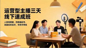 运营型主播三天线下班，人货场搭建,四部曲起号,流量实时应对，手把手带练-桀创项目掘金社