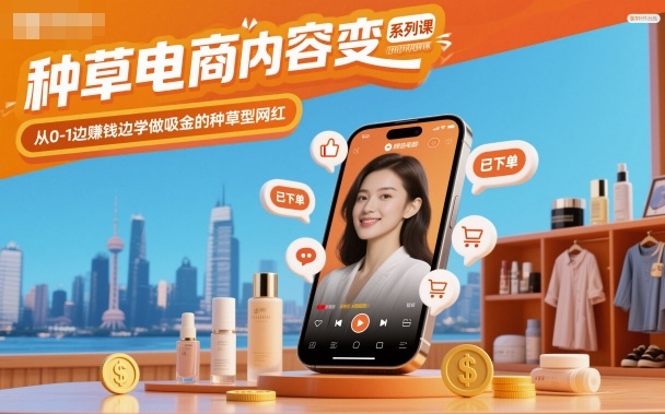 种草电商内容变现系列课，从0-1边賺钱边学做吸金的种草型网红-桀创项目掘金社