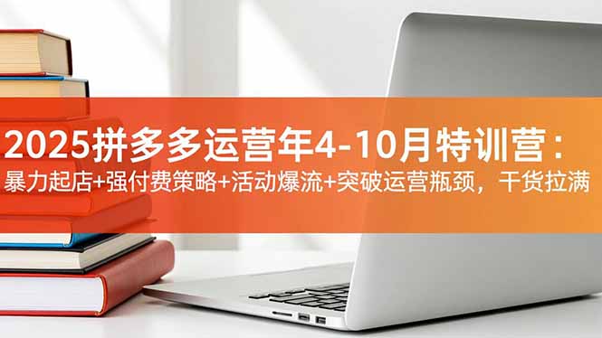 2025拼多多运营年4-10月特训营:暴力起店+强付费策略+活动爆流+突破运营瓶颈,干货拉满-桀创项目掘金社