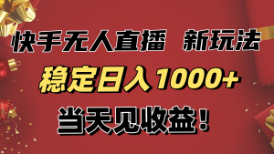 稳定日入1000+!快手无人直播带货新玩法,当天见收益!小白轻松躺赚-桀创项目掘金社