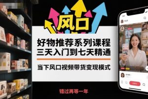 好物推荐系列课程，三天入门到七天精通，当下风口视频带货变现模式-桀创项目掘金社