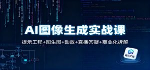 AI图像生成实战课：提示工程+图生图+动效+直播答疑+商业化拆解-桀创项目掘金社