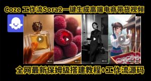 coze智能体sora2一键生成电商带货高端视频工作流保姆级拆解教程,无需剪辑,无需拍摄-桀创项目掘金社