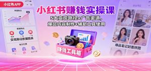 小红书赚钱实操课:5大变现路径+广告渠道,爆品内容制作+辅助工具使用-桀创项目掘金社