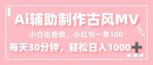 小白也能做！AI辅助制作古风MV，小红薯一单100，每天30分钟轻松日入1000+-桀创项目掘金社