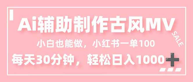 小白也能做！AI辅助制作古风MV，小红薯一单100，每天30分钟轻松日入1000+-桀创项目掘金社